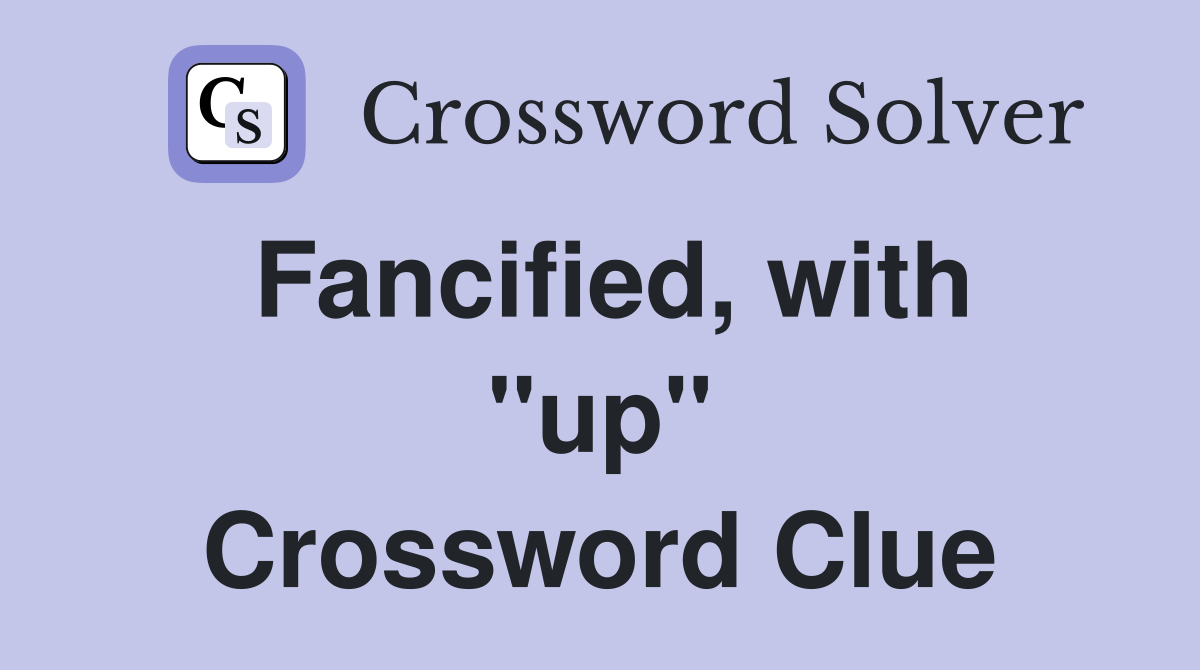Fancified, with ''up'' Crossword Clue