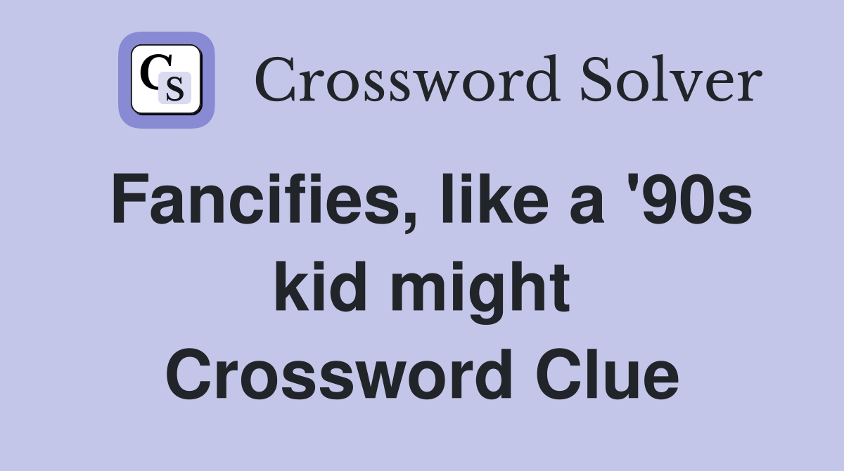 Fancifies, like a '90s kid might Crossword Clue
