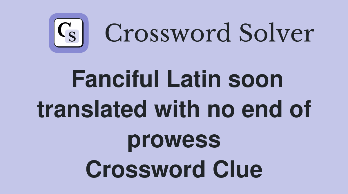 Fanciful Latin soon translated with no end of prowess Crossword Clue