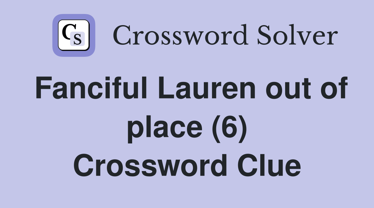 Fanciful Lauren out of place (6) Crossword Clue