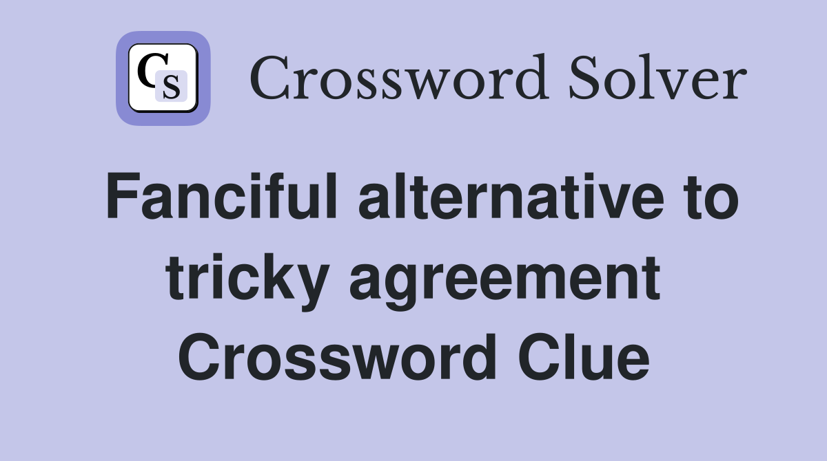 Fanciful alternative to tricky agreement Crossword Clue
