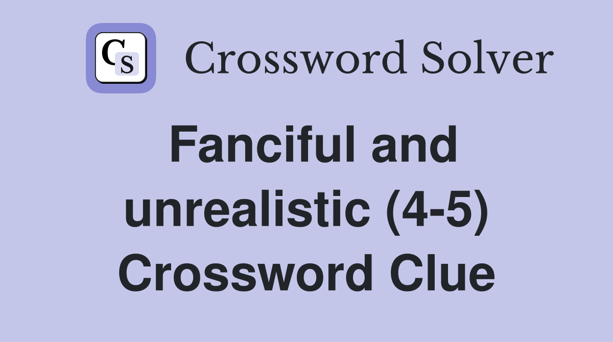 Fanciful and unrealistic (4-5) Crossword Clue