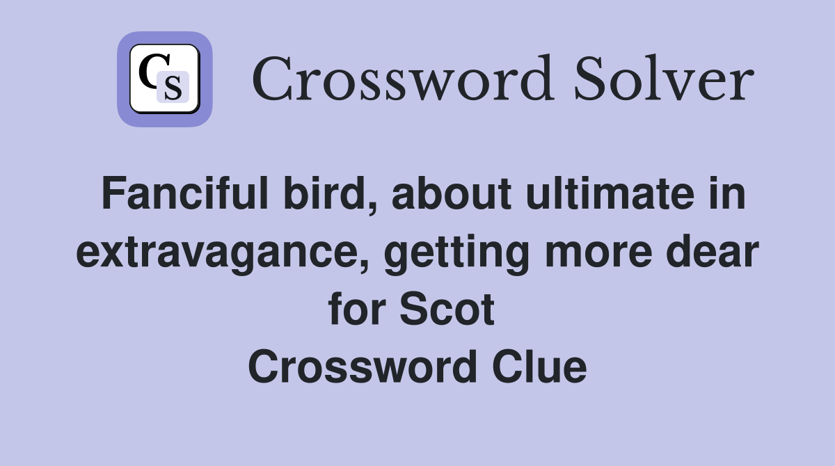 Fanciful bird, about ultimate in extravagance, getting more dear for Scot  Crossword Clue