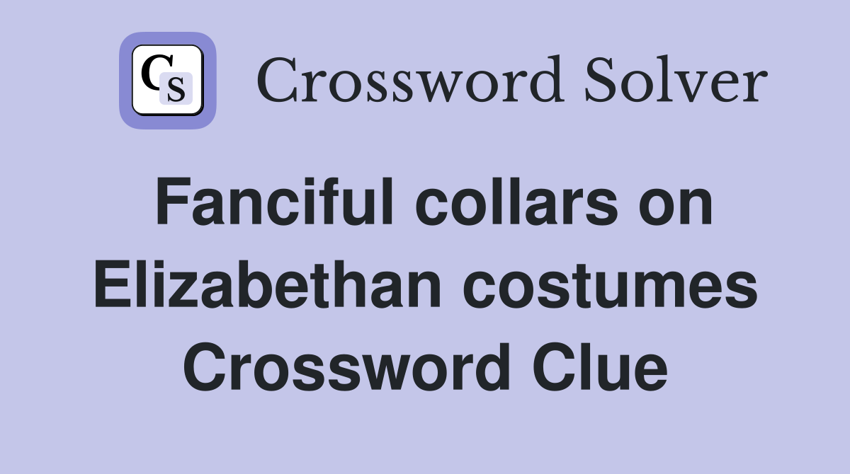 Fanciful collars on Elizabethan costumes Crossword Clue