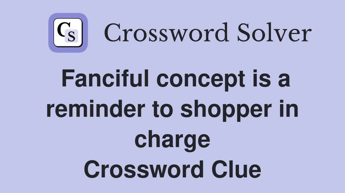 Fanciful concept is a reminder to shopper in charge Crossword Clue