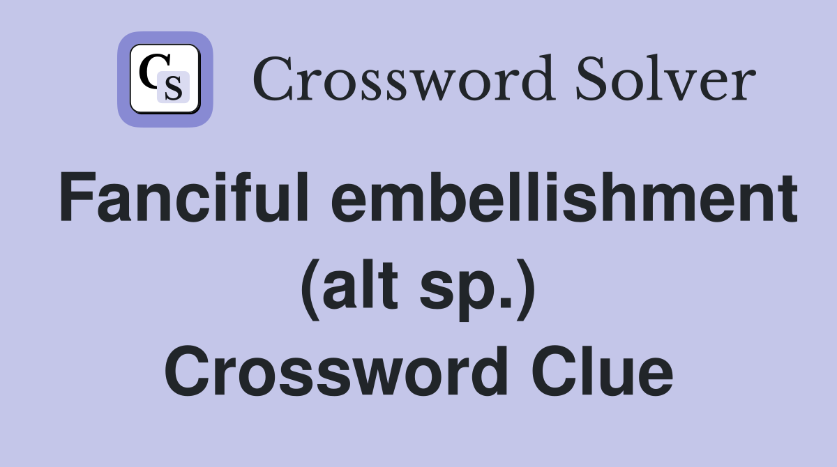 Fanciful embellishment (alt sp.) Crossword Clue