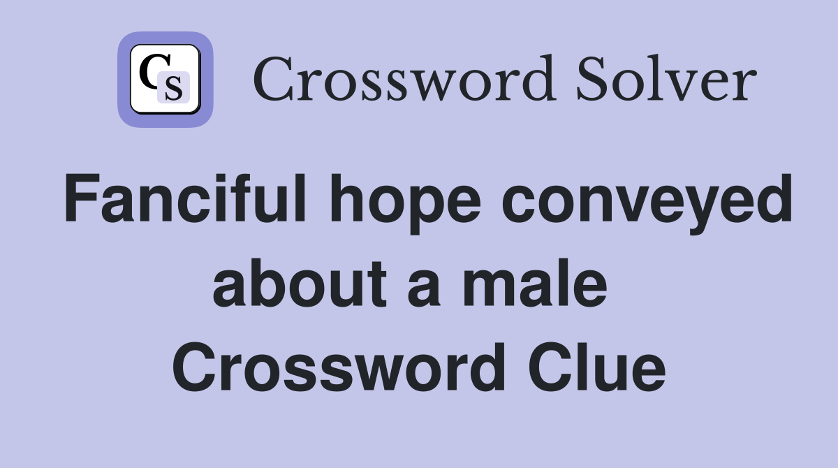 Fanciful hope conveyed about a male  Crossword Clue