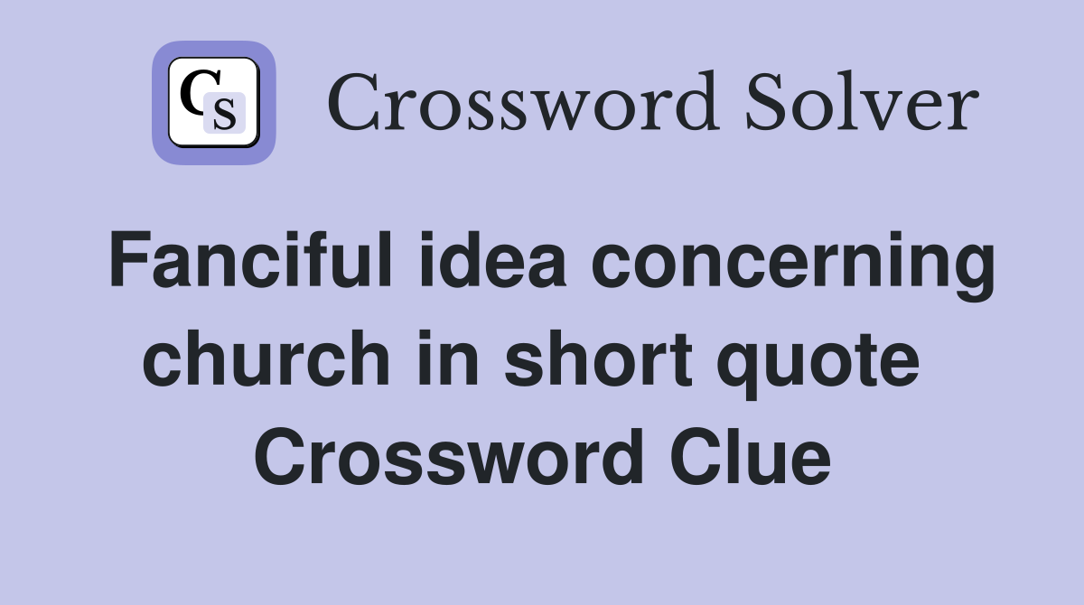 Fanciful idea concerning church in short quote  Crossword Clue