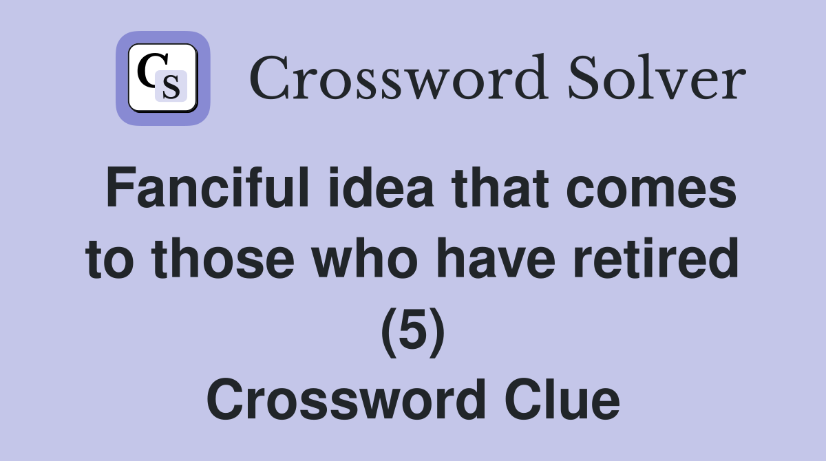Fanciful idea that comes to those who have retired (5) Crossword Clue