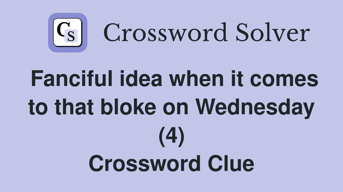 Fanciful idea when it comes to that bloke on Wednesday (4) Crossword Clue
