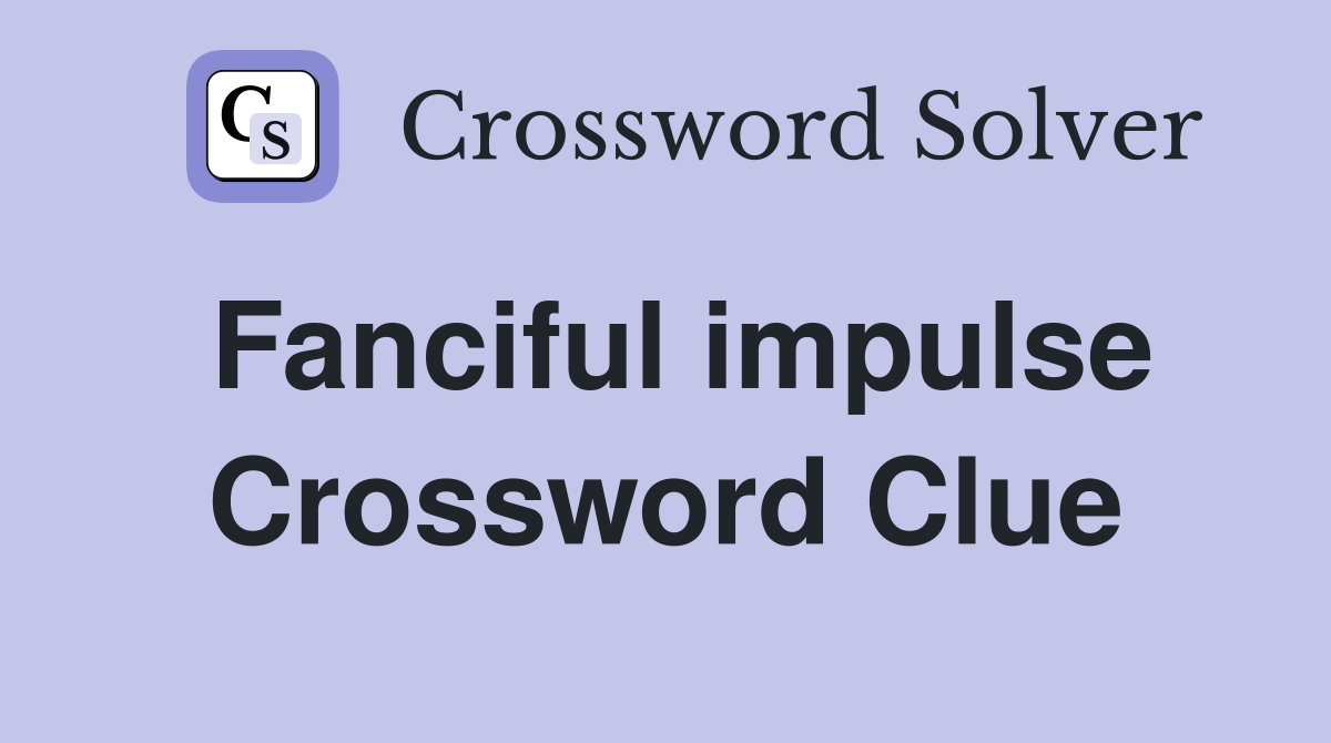 Fanciful impulse Crossword Clue