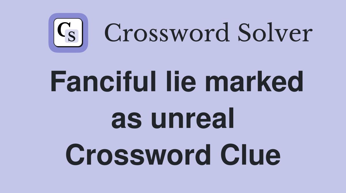 Fanciful lie marked as unreal Crossword Clue