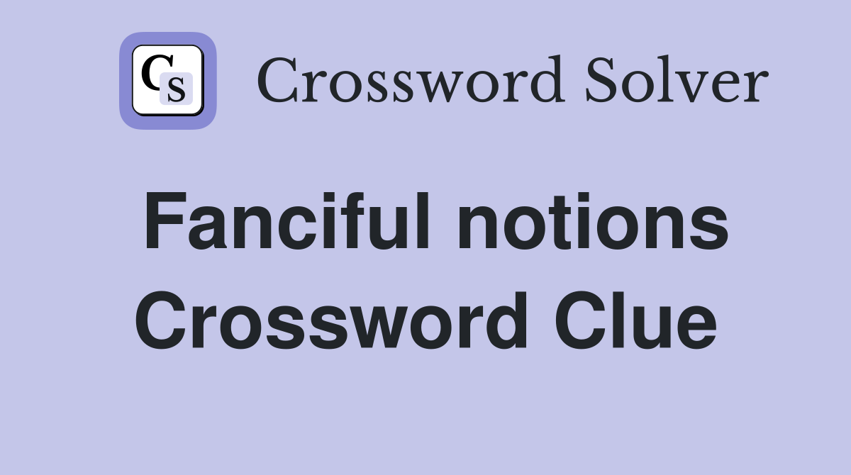 Fanciful notions Crossword Clue