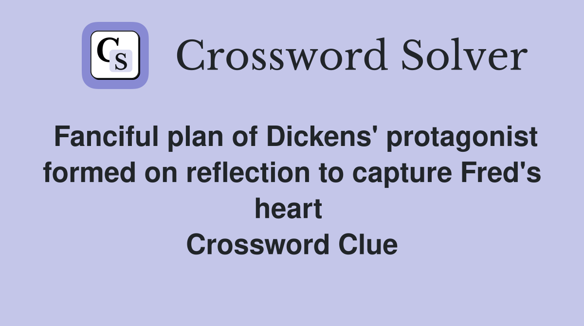 Fanciful plan of Dickens' protagonist formed on reflection to capture Fred's heart  Crossword Clue