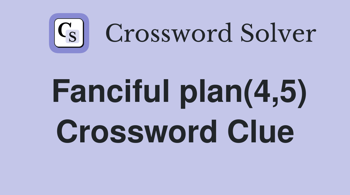 Fanciful plan(4,5) Crossword Clue