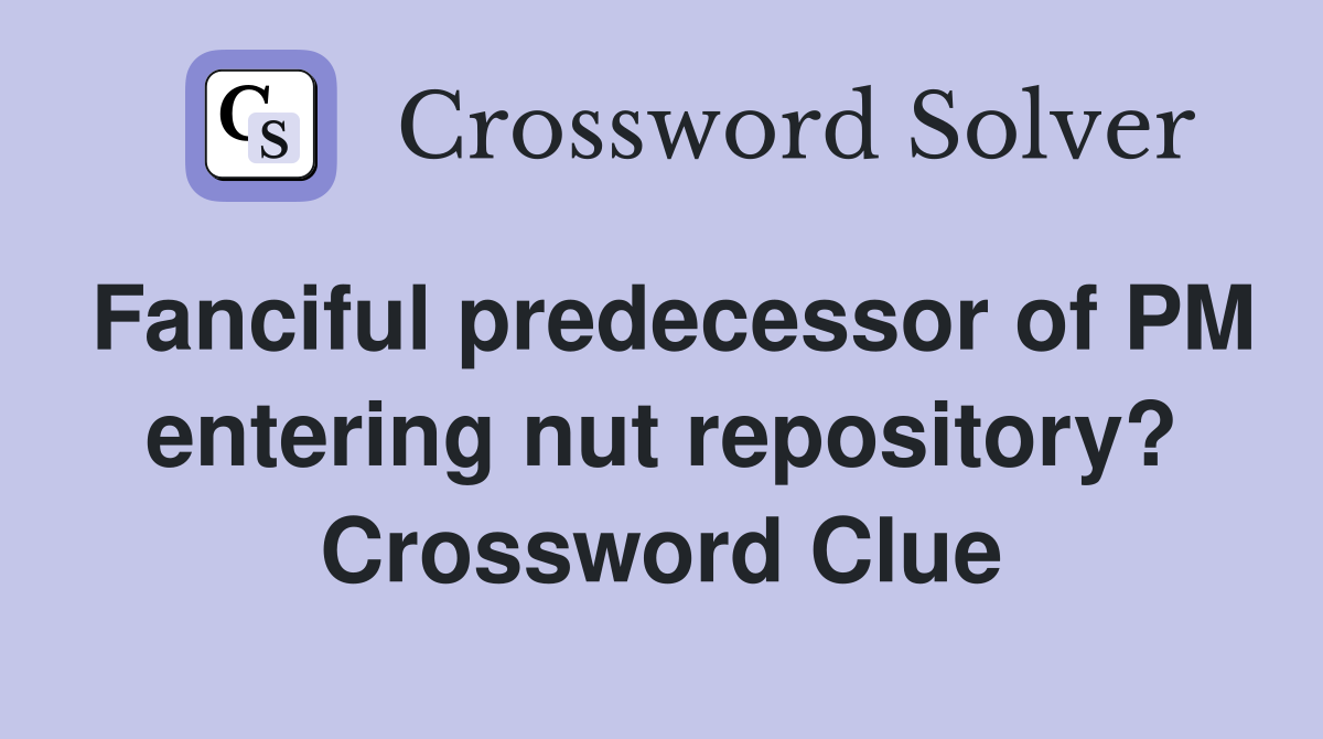 Fanciful predecessor of PM entering nut repository? Crossword Clue