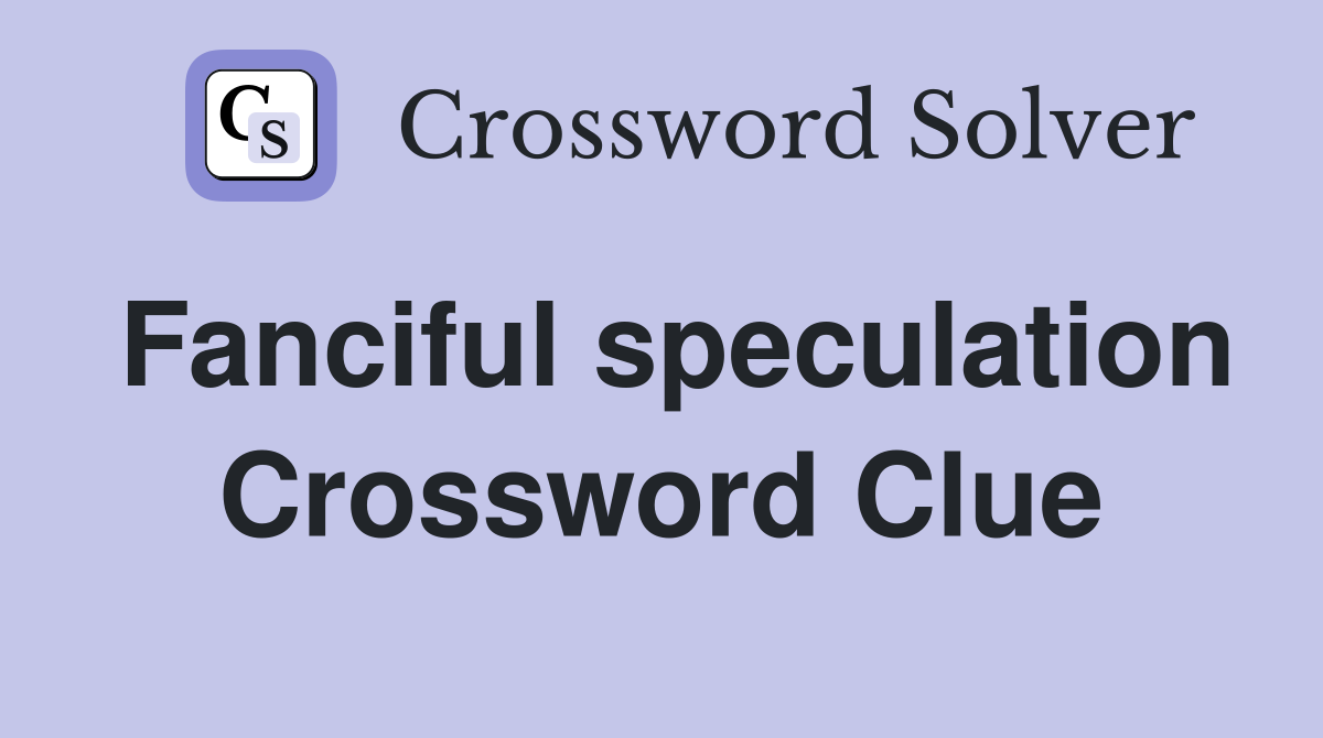 Fanciful speculation Crossword Clue