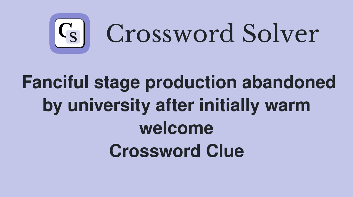 Fanciful stage production abandoned by university after initially warm welcome Crossword Clue