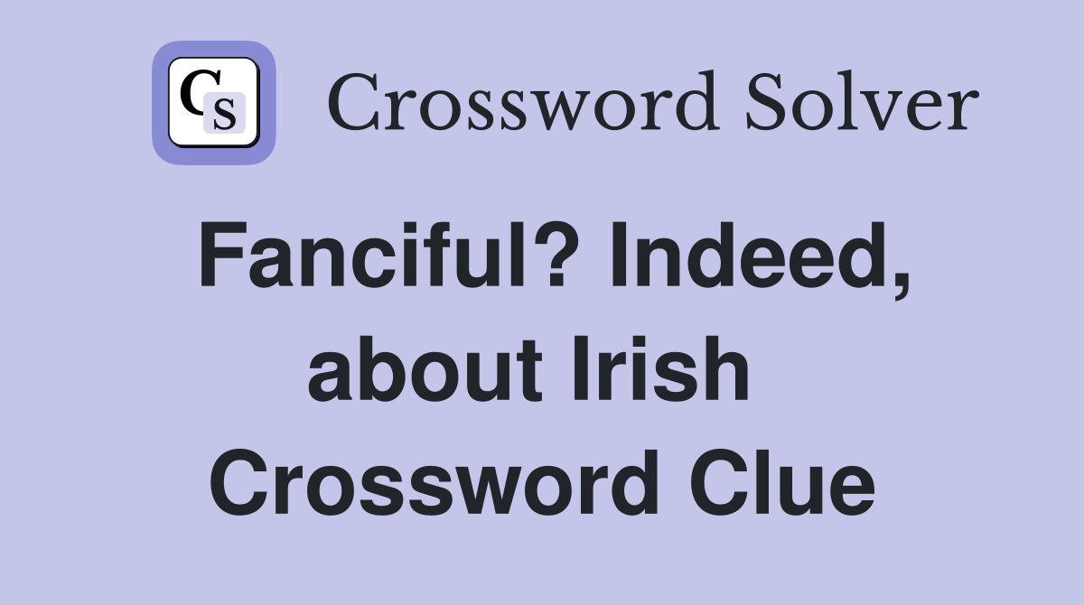 Fanciful? Indeed, about Irish  Crossword Clue