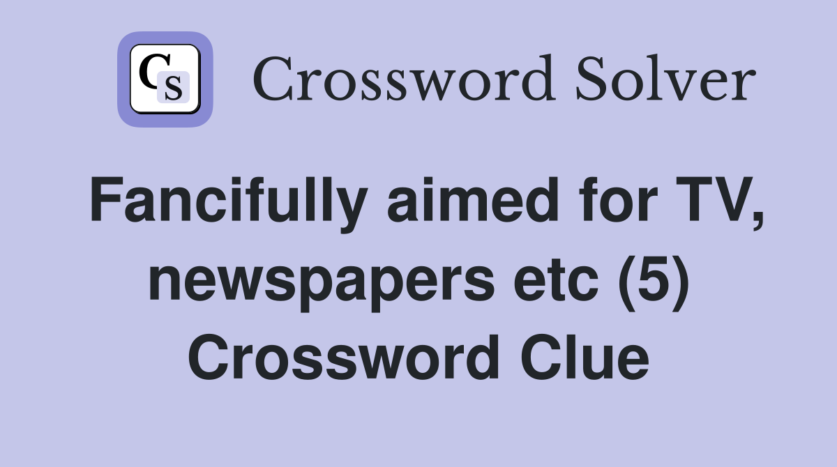 Fancifully aimed for TV, newspapers etc (5) Crossword Clue