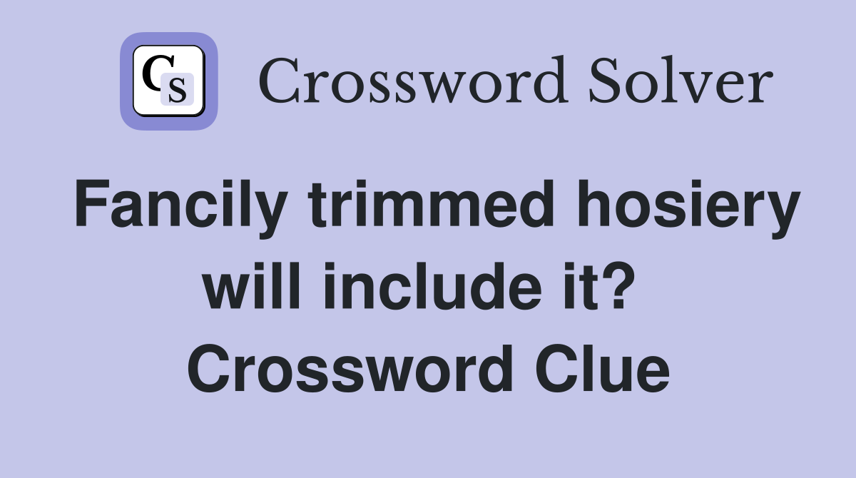 Fancily trimmed hosiery will include it?  Crossword Clue