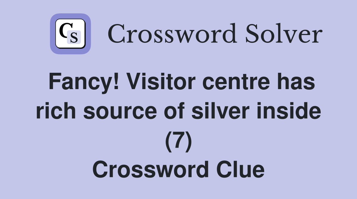 Fancy! Visitor centre has rich source of silver inside (7) Crossword Clue