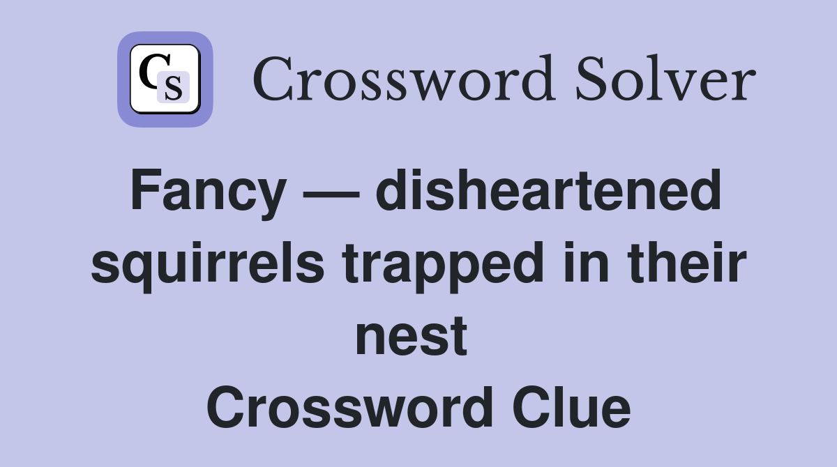 Fancy — disheartened squirrels trapped in their nest  Crossword Clue