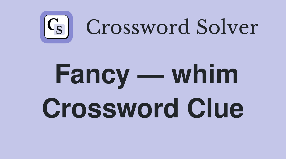 Fancy — whim Crossword Clue