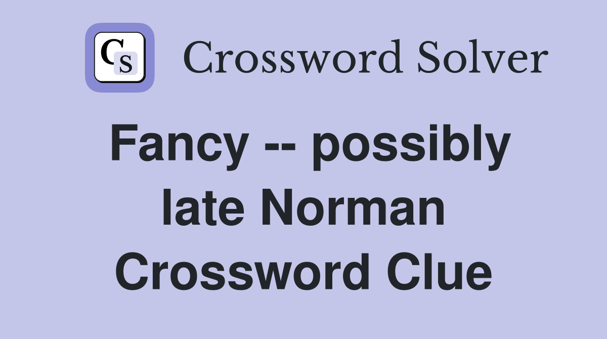 Fancy -- possibly late Norman Crossword Clue