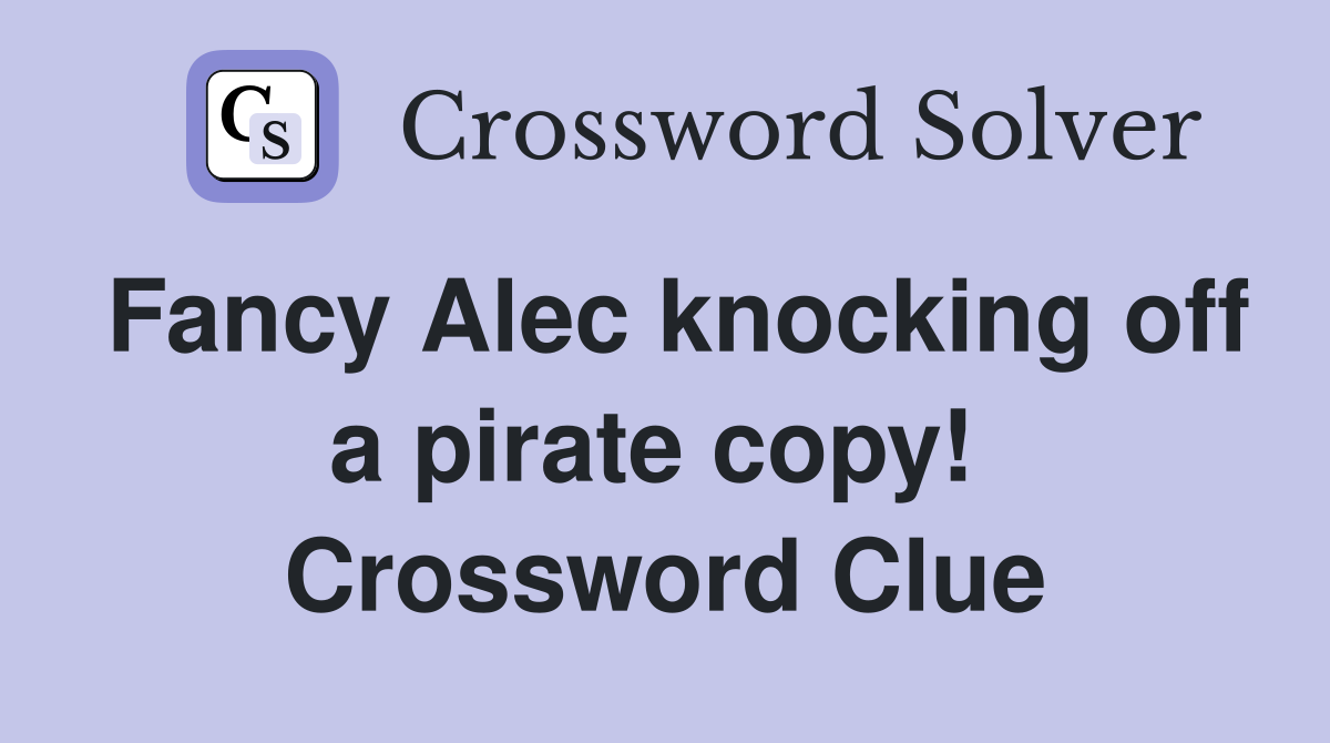 Fancy Alec knocking off a pirate copy!  Crossword Clue
