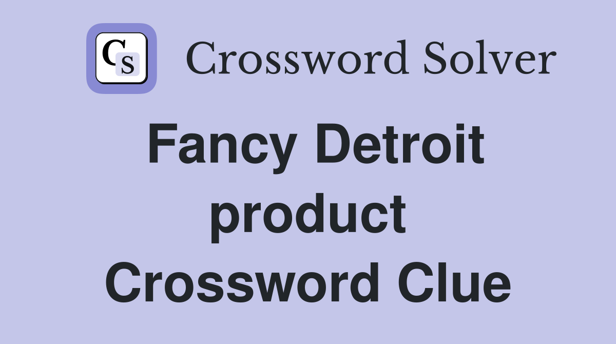 Fancy Detroit product Crossword Clue