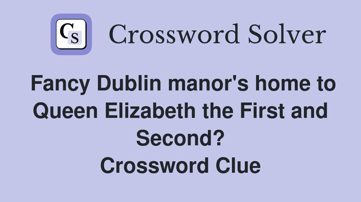 Fancy Dublin manor's home to Queen Elizabeth the First and Second? Crossword Clue