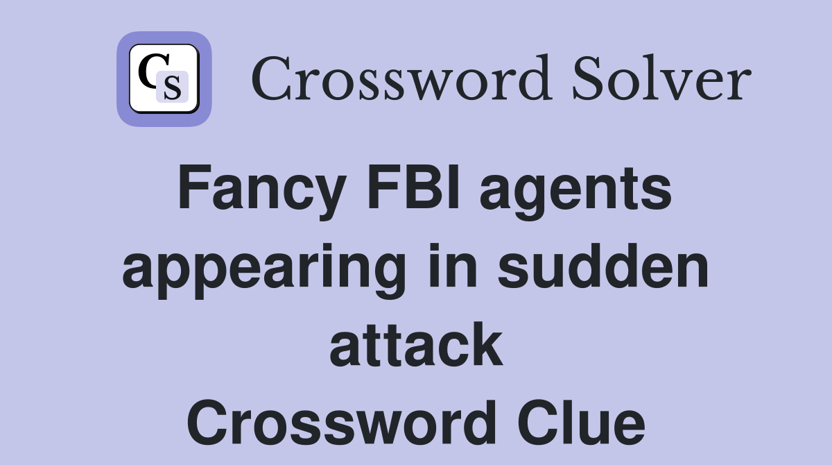 Fancy FBI agents appearing in sudden attack Crossword Clue