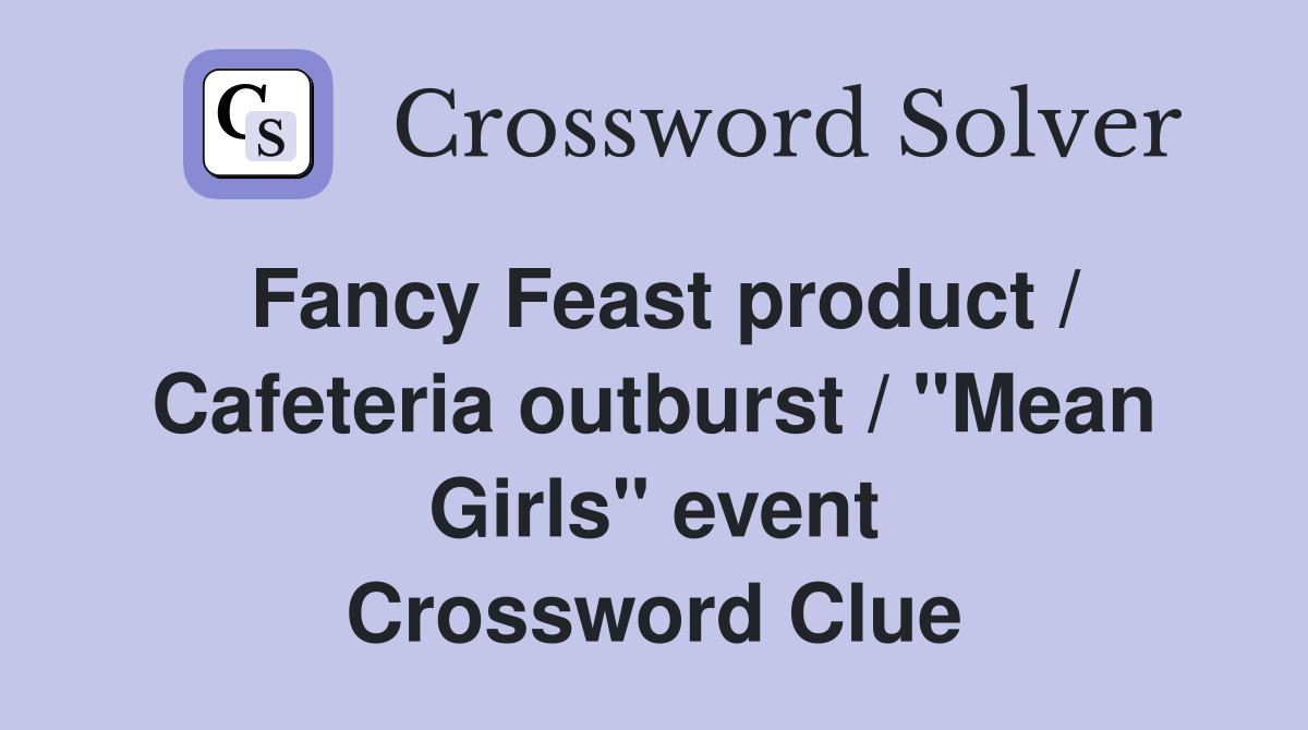 Fancy Feast product / Cafeteria outburst / "Mean Girls" event Crossword Clue