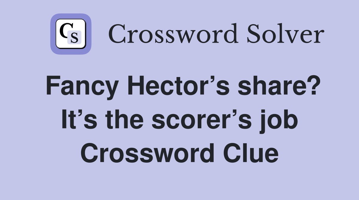 Fancy Hector’s share? It’s the scorer’s job Crossword Clue