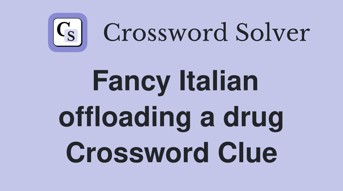 Fancy Italian offloading a drug Crossword Clue
