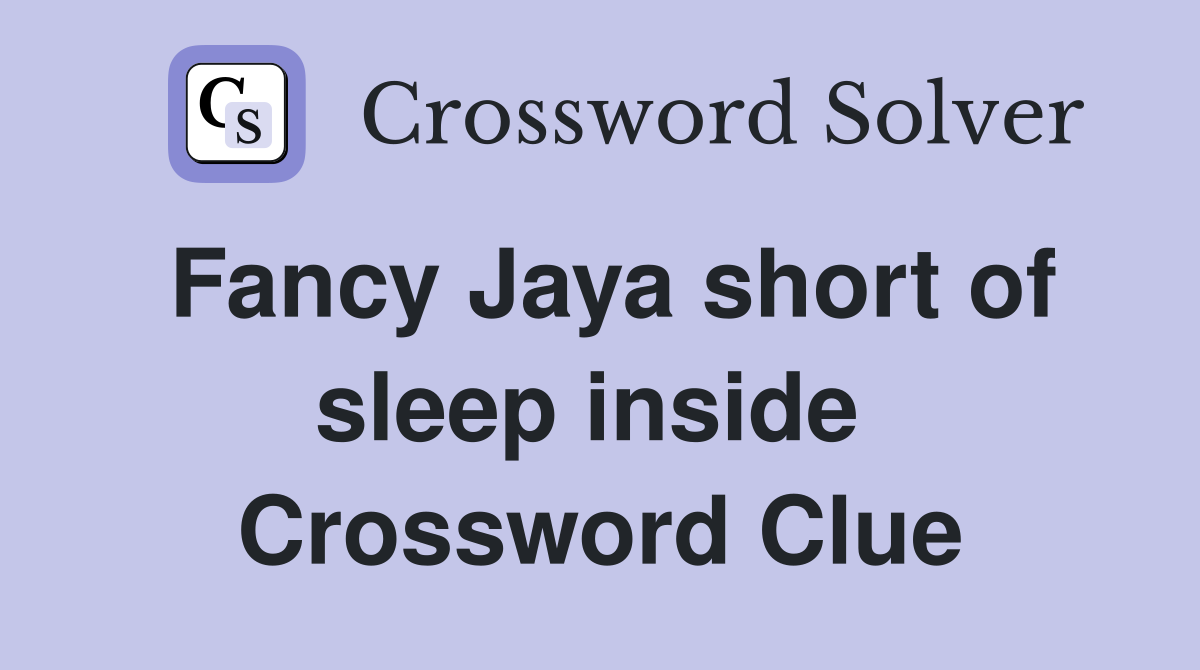 Fancy Jaya short of sleep inside  Crossword Clue