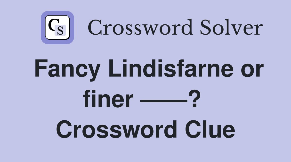 Fancy Lindisfarne or finer ——?  Crossword Clue