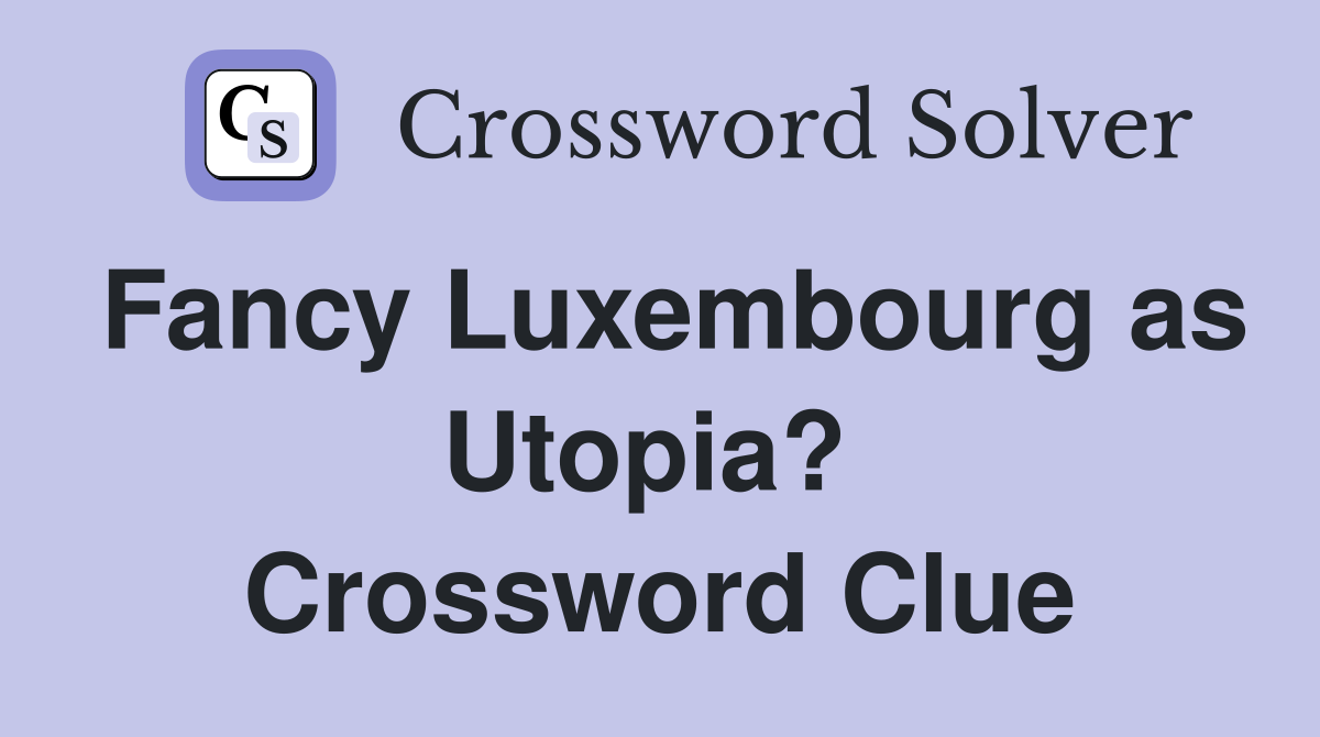 Fancy Luxembourg as Utopia?  Crossword Clue