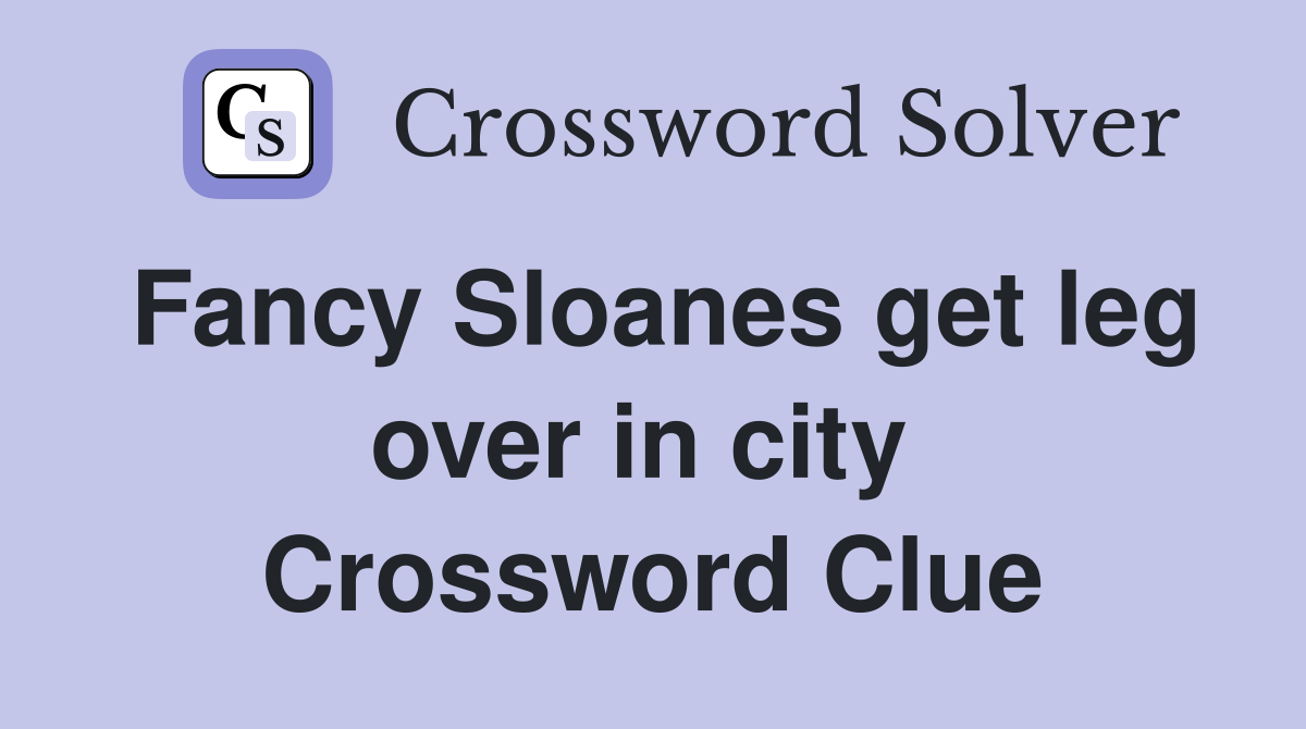 Fancy Sloanes get leg over in city  Crossword Clue