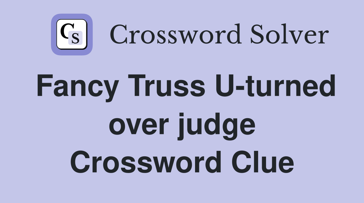 Fancy Truss U-turned over judge Crossword Clue