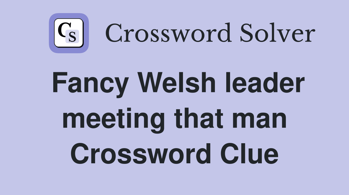 Fancy Welsh leader meeting that man Crossword Clue