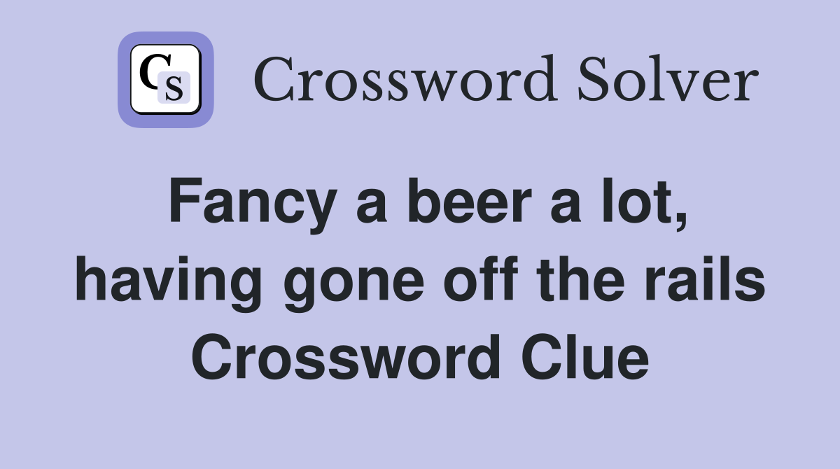 Fancy a beer a lot, having gone off the rails Crossword Clue