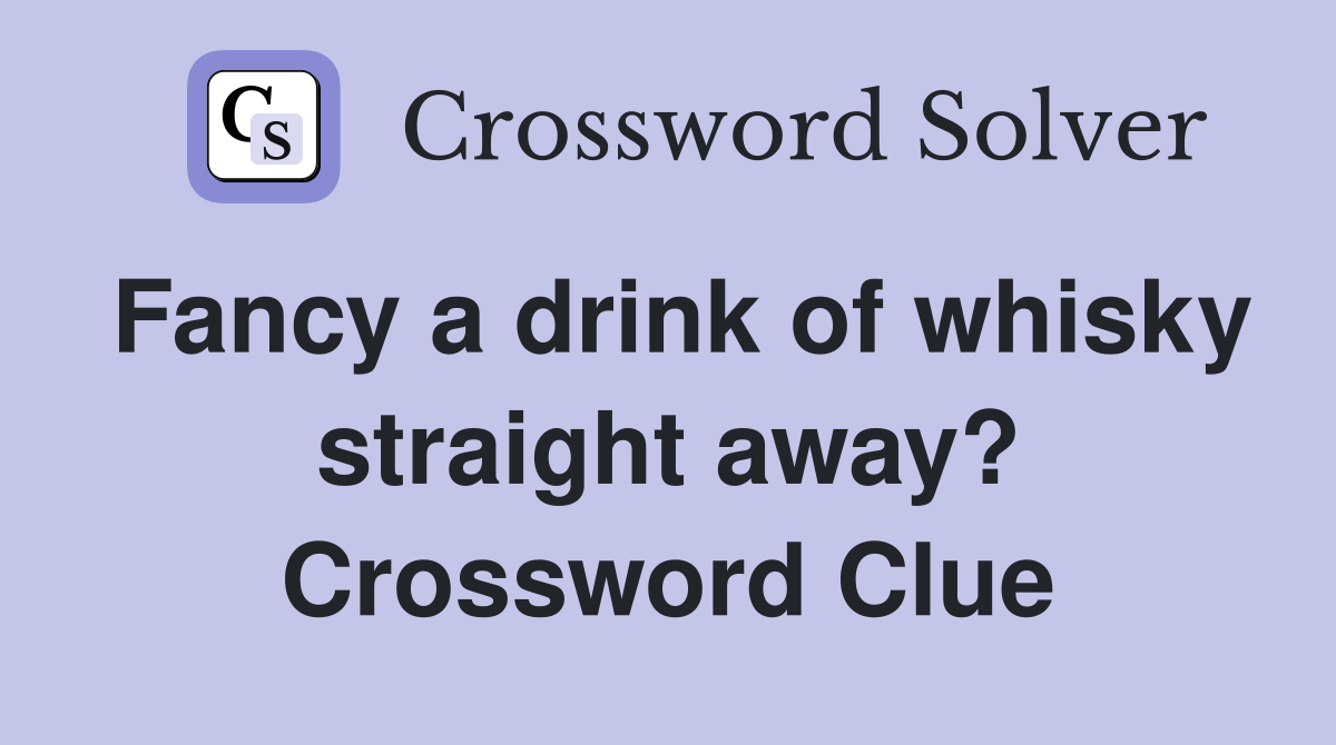 Fancy a drink of whisky straight away? Crossword Clue
