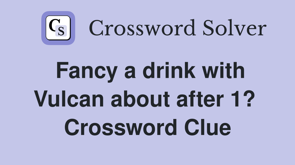 Fancy a drink with Vulcan about after 1?  Crossword Clue