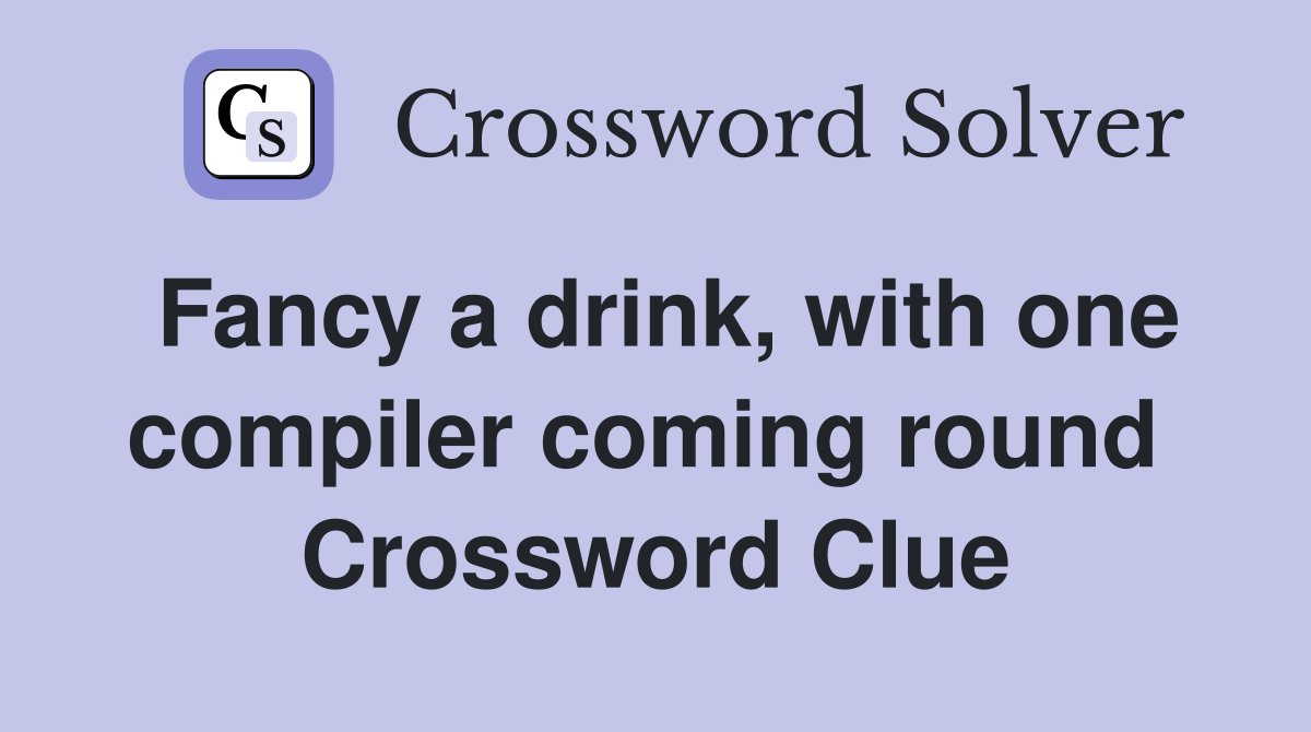 Fancy a drink, with one compiler coming round  Crossword Clue