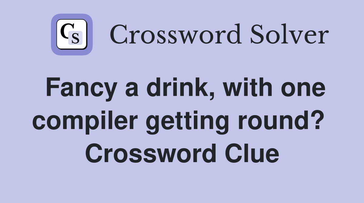 Fancy a drink, with one compiler getting round?  Crossword Clue