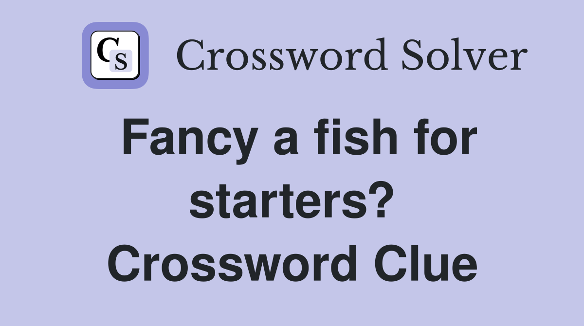 Fancy a fish for starters? Crossword Clue