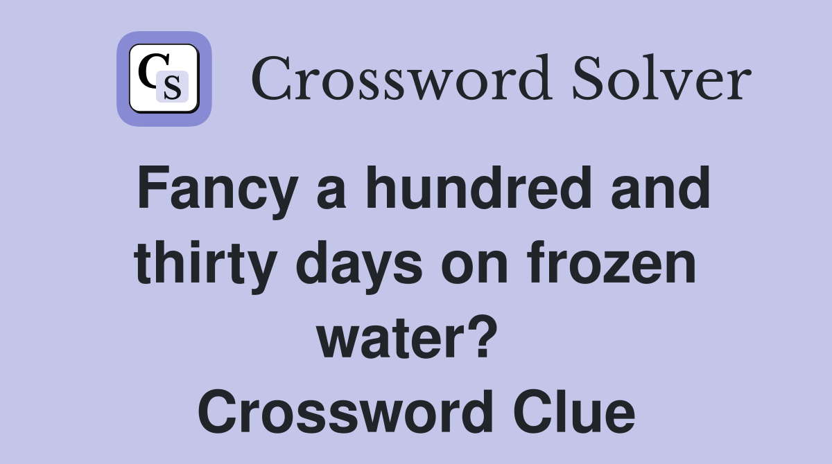 Fancy a hundred and thirty days on frozen water?  Crossword Clue