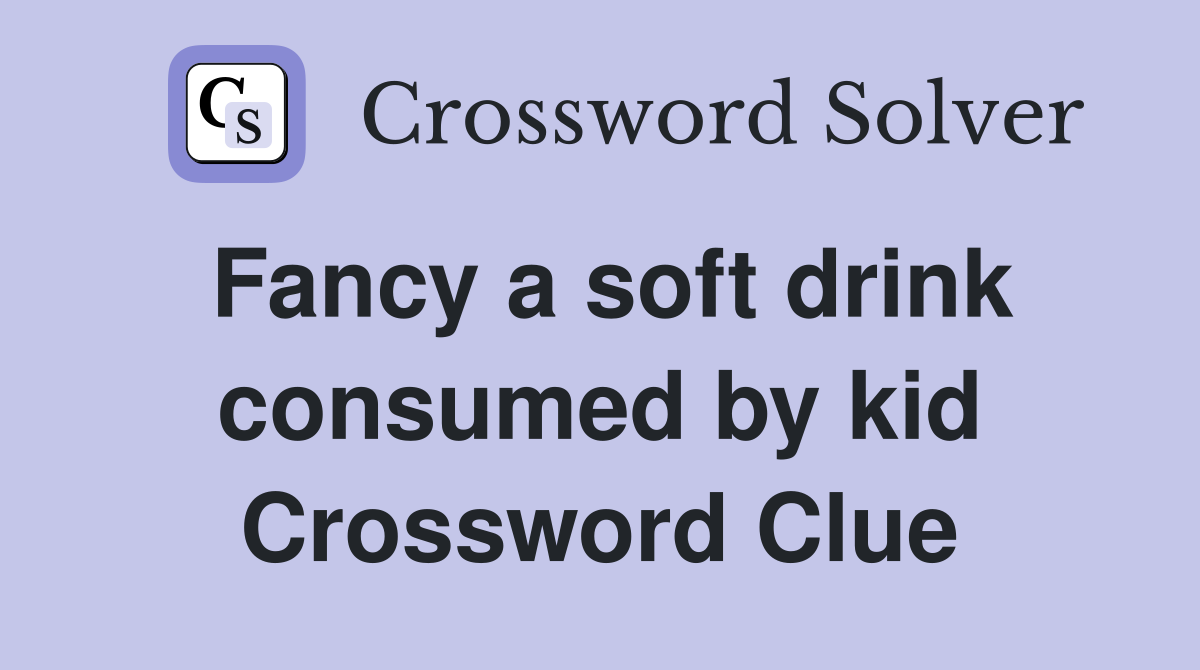 Fancy a soft drink consumed by kid Crossword Clue